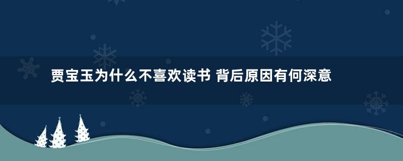 贾宝玉为什么不喜欢读书 背后原因有何深意